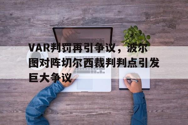 VAR判罚再引争议，波尔图对阵切尔西裁判判点引发巨大争议
