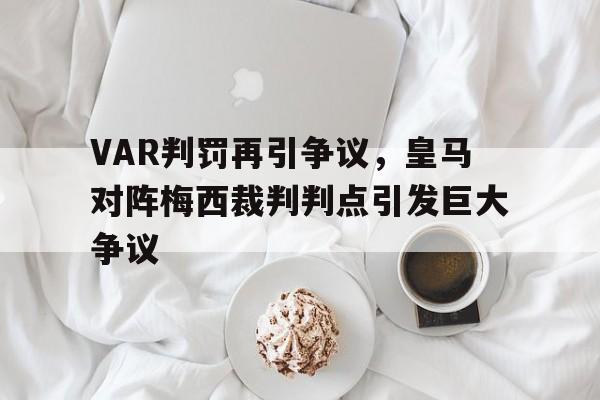 VAR判罚再引争议，皇马对阵梅西裁判判点引发巨大争议