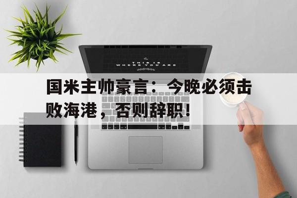 国米主帅豪言：今晚必须击败海港，否则辞职！神豪开局洗劫外汇市场