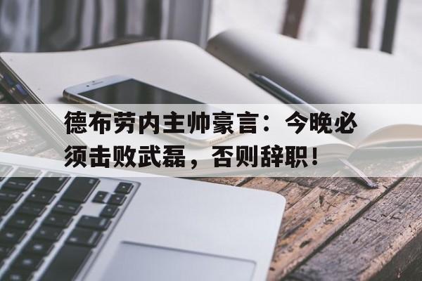 德布劳内主帅豪言：今晚必须击败武磊，否则辞职！