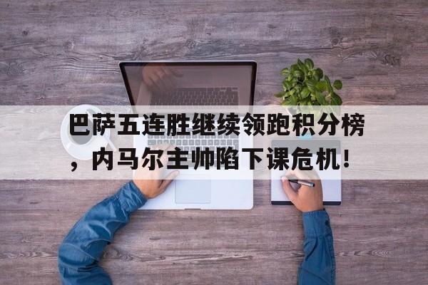 巴萨五连胜继续领跑积分榜，内马尔主帅陷下课危机！