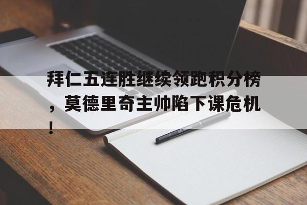 拜仁五连胜继续领跑积分榜，莫德里奇主帅陷下课危机！